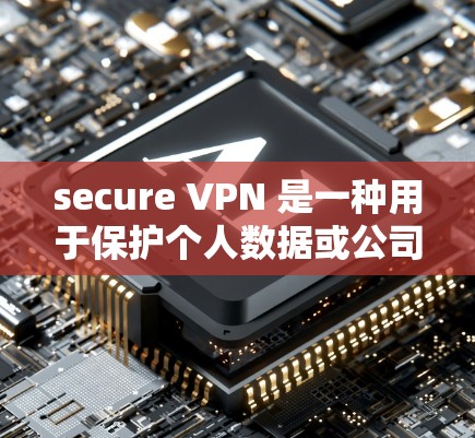 secure VPN 是一种用于保护个人数据或公司内部网络的安全VPN软件。为了下载Secure VPN，可以按照以下步骤进行