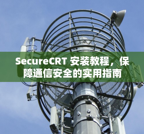 SecureCRT 安装教程，保障通信安全的实用指南