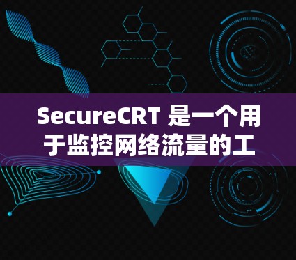 SecureCRT 是一个用于监控网络流量的工具，主要用于过滤不安全活动，如恶意软件和垃圾邮件，同时保护敏感数据。以下是使用 SecureCRT 的指南