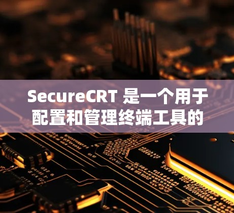 SecureCRT 是一个用于配置和管理终端工具的终端工具包，特别用于显示屏幕内容。以下是对该工具包的详细总结
