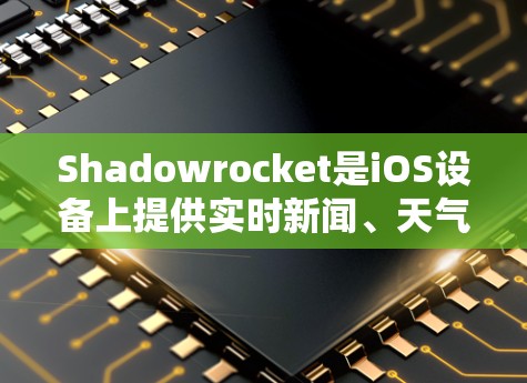 Shadowrocket是iOS设备上提供实时新闻、天气预报、直播、视频通话等服务的一个应用。以下是一个详细的使用指南，帮助您正确使用Shadowrocket