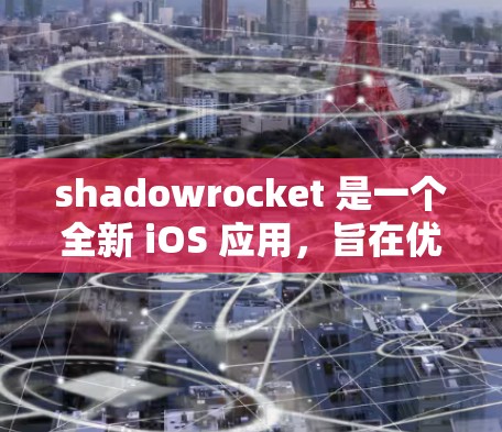 shadowrocket 是一个全新 iOS 应用，旨在优化和提升设备性能与安全