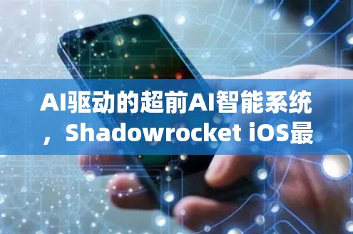 AI驱动的超前AI智能系统，Shadowrocket iOS最新版
