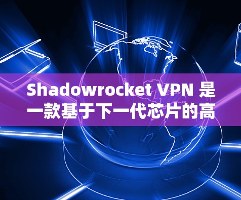 Shadowrocket VPN 是一款基于下一代芯片的高速VPN工具，具有多核和多线程的特点，能够显著提升连接速度。以下是Shadowrocket VPN 提供的高速连接方案