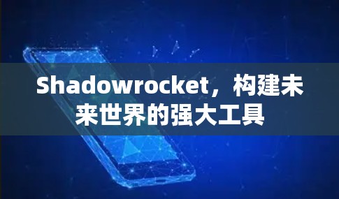Shadowrocket，构建未来世界的强大工具