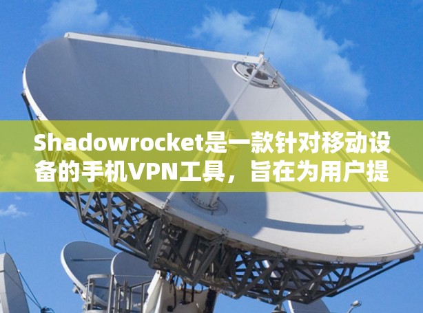 Shadowrocket是一款针对移动设备的手机VPN工具，旨在为用户提供安全、高效的VPN服务。以下是关于Shadowrocket的总结和建议