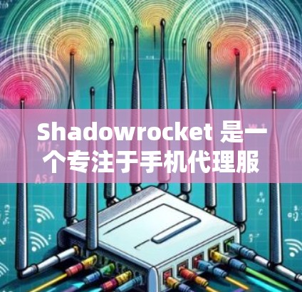 Shadowrocket 是一个专注于手机代理服务的软件，提供购买、售后和推广服务。如果你需要安卓手机代理工具的替代品，以下是一些主流的选择，它们在功能和质量上与Shadowrocket非常接近