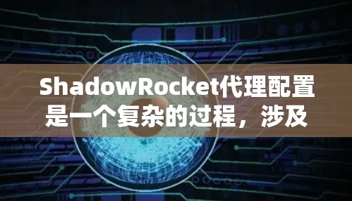 ShadowRocket代理配置是一个复杂的过程，涉及软件、性能、扩展性和安全性等多个方面。以下是对这些问题的详细分析和解决方法