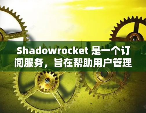 Shadowrocket 是一个订阅服务，旨在帮助用户管理他们的订阅信息。如果你正在考虑订阅Shadowrocket 或想了解如何配置您的订阅，以下是一个详细的订阅配置指南