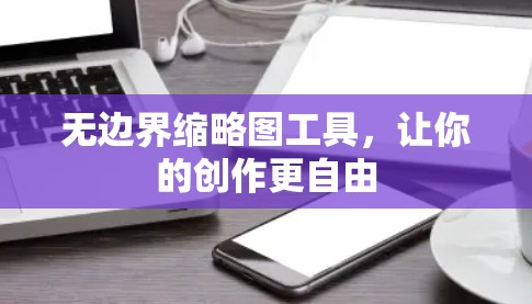 无边界缩略图工具,让你的创作更自由 无边界缩略图工具,让你的创作更自由