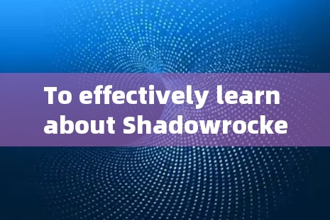 To effectively learn about Shadowrocket and integrate it with React,follow this organized plan:
