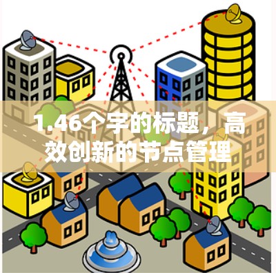 1.46个字的标题,高效创新的节点管理方法 1.46个字的标题,高效创新的节点管理方法