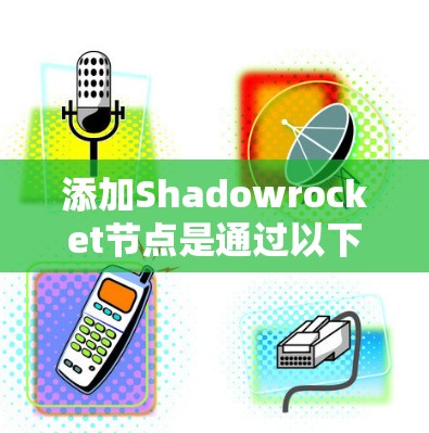 添加Shadowrocket节点是通过以下步骤完成的