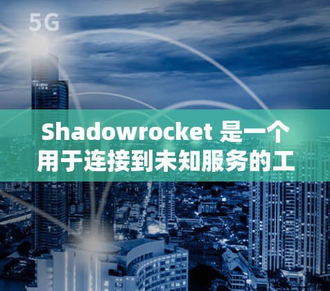 Shadowrocket 是一个用于连接到未知服务的工具，通常用于开发和测试。以下是详细的步骤指南