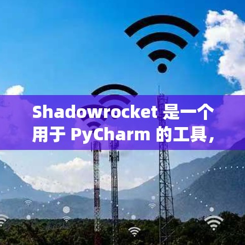 Shadowrocket 是一个用于 PyCharm 的工具，帮助用户连接到 PyCharm 的其他功能包，如调试工具、调试器和代码分析。以下是Shadowrocket 的连接教程的详细步骤