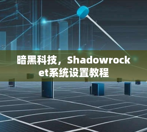 暗黑科技,Shadowrocket系统设置教程 暗黑科技,Shadowrocket系统设置教程