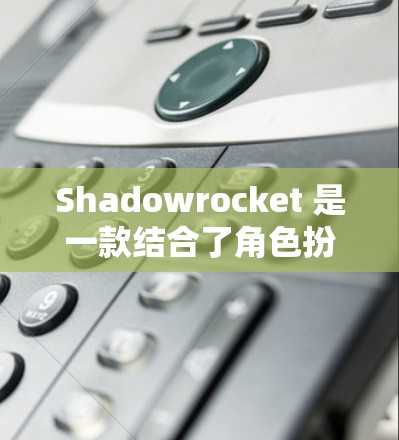 Shadowrocket 是一款结合了角色扮演游戏和动作游戏的多场景角色扮演游戏,玩家可以在不同的场景中选择角色进行战斗。以下是一些常用的Shadowrocket 使用方法和技能 Shadowrocket 是一款结合了角色扮演游戏和动作游戏的多场景角色扮演游戏,玩家可以在不同的场景中选择角色进行战斗。以下是一些常用的Shadowrocket 使用方法和技能