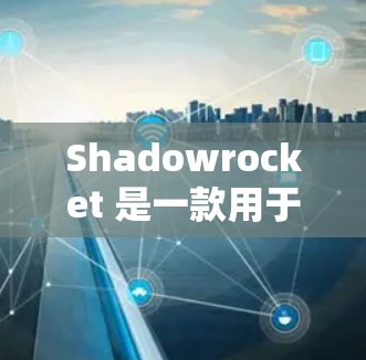 Shadowrocket 是一款用于暗黑破坏神4（Dark Souls）游戏的工具，其功能主要用于修改游戏设置、代码和游戏内容。以下是对 Shadowrocket 的使用教程的详细介绍