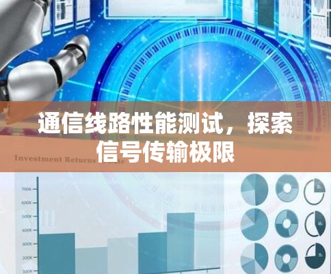 通信线路性能测试,探索信号传输极限 通信线路性能测试,探索信号传输极限