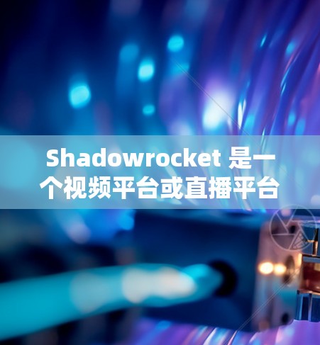 Shadowrocket 是一个视频平台或直播平台，用户可能希望优化其直播效果，提升观看量和用户互动。以下是一些优化Shadowrocket线路的技术和方法