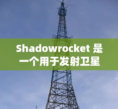 Shadowrocket 是一个用于发射卫星和小型火箭的系统,其中可能包含小火箭节点。为了配置 Shadowrocket 的小火箭节点,以下是一个基本的步骤说明 Shadowrocket 是一个用于发射卫星和小型火箭的系统,其中可能包含小火箭节点。为了配置 Shadowrocket 的小火箭节点,以下是一个基本的步骤说明