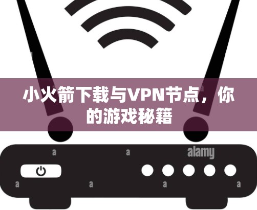 小火箭下载与VPN节点,你的游戏秘籍 小火箭下载与VPN节点,你的游戏秘籍