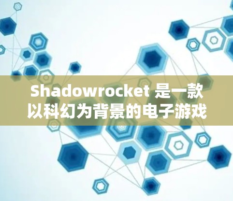 Shadowrocket 是一款以科幻为背景的电子游戏，主要以军事、科幻和动作元素为主。如果你在寻找Shadowrocket 的最新版本或相关信息，以下是一些可能的提示和内容