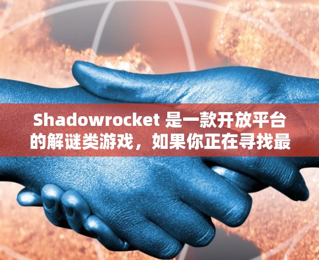 Shadowrocket 是一款开放平台的解谜类游戏,如果你正在寻找最新版的安装方法,以下是一些建议和步骤 Shadowrocket 是一款开放平台的解谜类游戏,如果你正在寻找最新版的安装方法,以下是一些建议和步骤