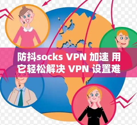 防抖socks VPN 加速 用它轻松解决 VPN 设置难题