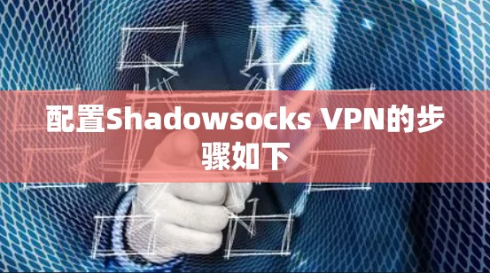 配置Shadowsocks VPN的步骤如下 配置Shadowsocks VPN的步骤如下