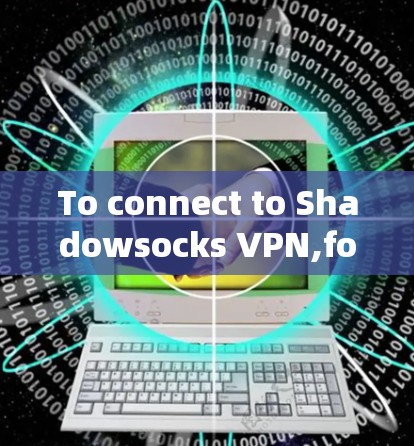To connect to Shadowsocks VPN,follow these organized steps: