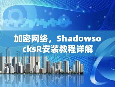 加密网络，ShadowsocksR安装教程详解