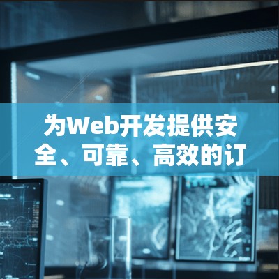 为Web开发提供安全、可靠、高效的订阅管理解决方案