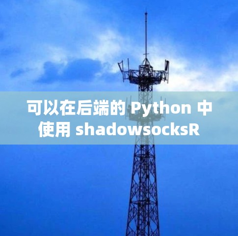 可以在后端的 Python 中使用 shadowsocksR