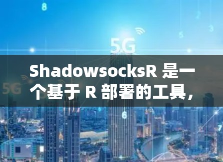 ShadowsocksR 是一个基于 R 部署的工具，用于配置网站的缓存和访问控制。它支持多个规则和选项，帮助开发者管理网站的缓存和访问限制。以下是ShadowsocksR 的配置方法的步骤总结