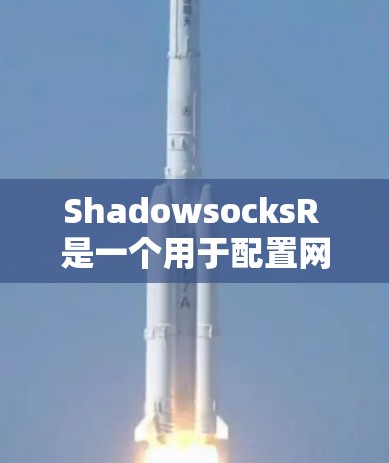 ShadowsocksR 是一个用于配置网络代理的工具，广泛应用于服务器和云环境中。以下是一个详细的ShadowsocksR 配置教程，帮助你成功配置代理