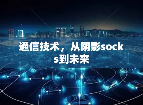 通信技术,从阴影socks到未来 通信技术,从阴影socks到未来