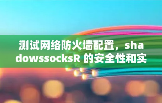 测试网络防火墙配置，shadowssocksR 的安全性和实用性