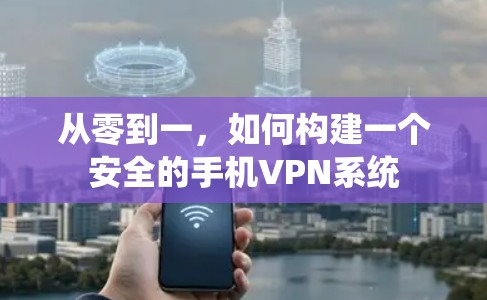 从零到一，如何构建一个安全的手机VPN系统