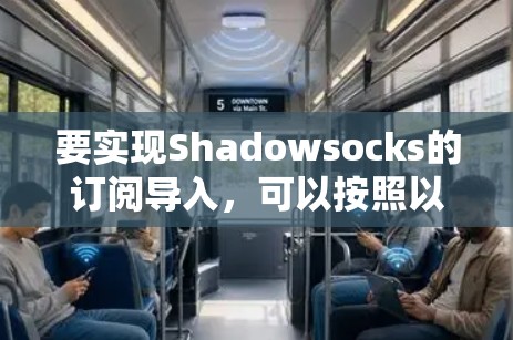 要实现Shadowsocks的订阅导入，可以按照以下步骤进行