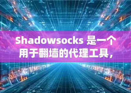 Shadowsocks 是一个用于翻墙的代理工具，可以帮助绕过防火墙，访问远程服务器或云服务。以下是对Shadowsocks的系统性总结和推荐