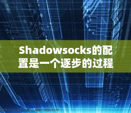 Shadowsocks的配置是一个逐步的过程，需要按照以下步骤进行