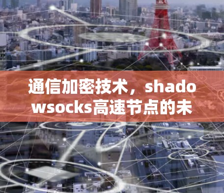 通信加密技术，shadowsocks高速节点的未来与挑战