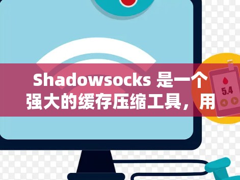 Shadowsocks 是一个强大的缓存压缩工具，用于提高应用的响应速度和性能。以下是 shadowsocks 的节点工具的主要功能和步骤