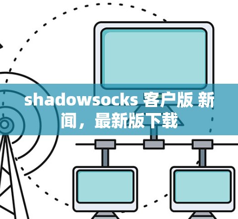 shadowsocks 客户版 新闻，最新版下载
