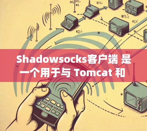Shadowsocks客户端 是一个用于与 Tomcat 和 Apache HTTP 运维工具进行通信的客户端工具。以下是为 Windows、安卓、macOS 和 Linux 设计的配置教程