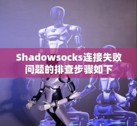 Shadowsocks连接失败问题的排查步骤如下