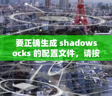 要正确生成 shadowsocks 的配置文件，请按照以下步骤操作