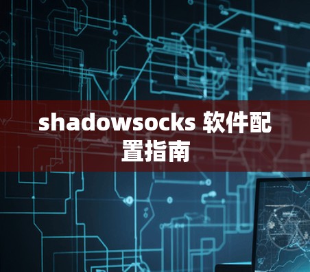 shadowsocks 软件配置指南 shadowsocks 软件配置指南