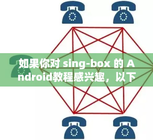 如果你对 sing-box 的 Android教程感兴趣，以下是一些基本的步骤和指导